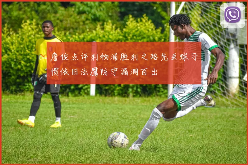 詹俊点评利物浦胜利之路先丢球习惯依旧法鹰防守漏洞百出