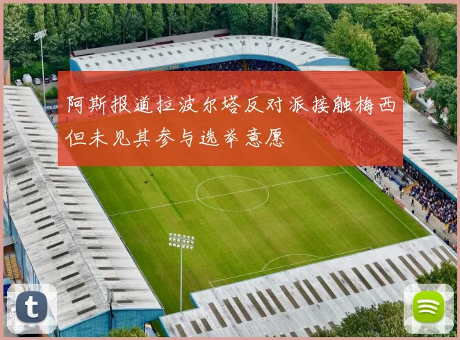 阿斯报道拉波尔塔反对派接触梅西但未见其参与选举意愿