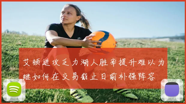 艾顿进攻乏力湖人胜率提升难以为继如何在交易截止日前补强阵容
