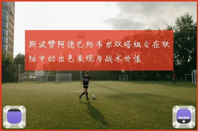斯波赞阿德巴约韦尔双塔组合在联防中的出色表现与战术价值