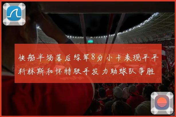 快船半场落后绿军8分小卡表现平平科林斯和怀特联手发力助球队争胜