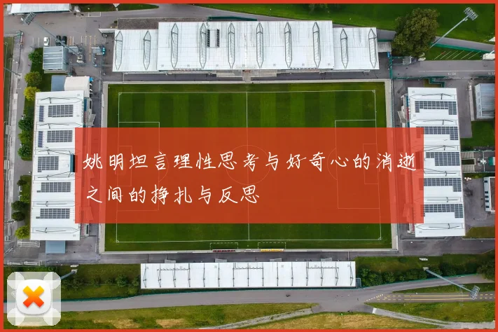 姚明坦言理性思考与好奇心的消逝之间的挣扎与反思